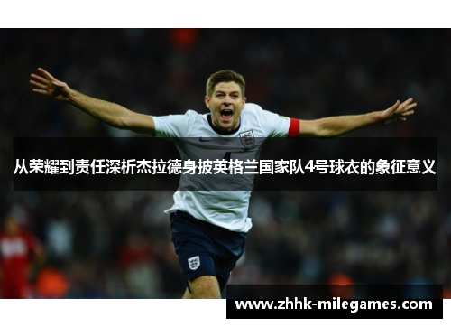 从荣耀到责任深析杰拉德身披英格兰国家队4号球衣的象征意义