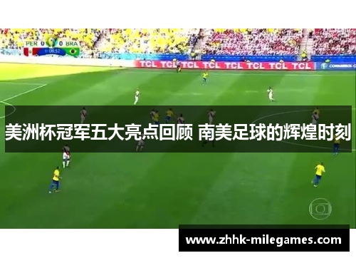 美洲杯冠军五大亮点回顾 南美足球的辉煌时刻 美洲杯冠军五大亮点回顾 南美足球的辉煌时刻