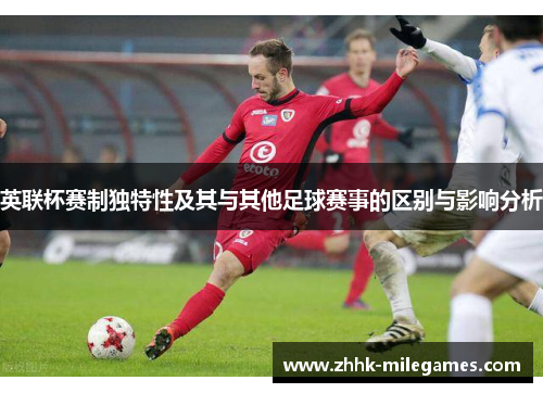 英联杯赛制独特性及其与其他足球赛事的区别与影响分析 英联杯赛制独特性及其与其他足球赛事的区别与影响分析