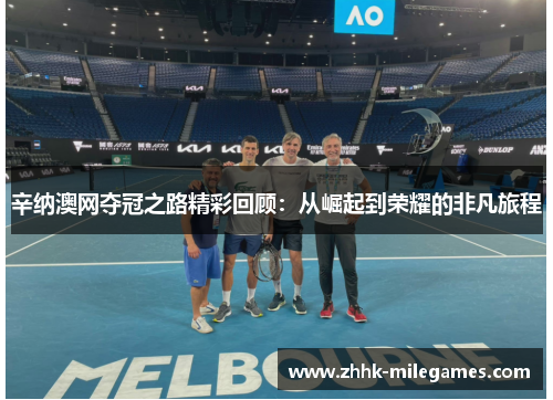辛纳澳网夺冠之路精彩回顾:从崛起到荣耀的非凡旅程 辛纳澳网夺冠之路精彩回顾:从崛起到荣耀的非凡旅程