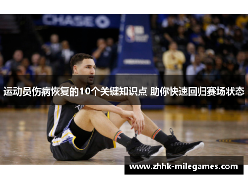 运动员伤病恢复的10个关键知识点 助你快速回归赛场状态 运动员伤病恢复的10个关键知识点 助你快速回归赛场状态