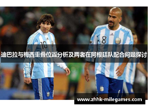 迪巴拉与梅西重叠位置分析及两者在阿根廷队配合问题探讨