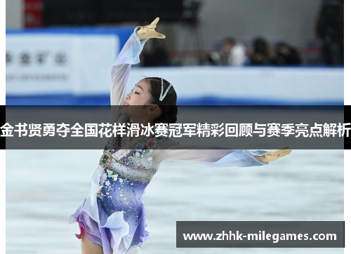金书贤勇夺全国花样滑冰赛冠军精彩回顾与赛季亮点解析
