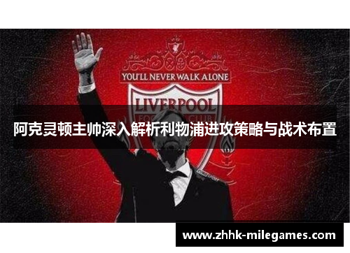 阿克灵顿主帅深入解析利物浦进攻策略与战术布置 阿克灵顿主帅深入解析利物浦进攻策略与战术布置