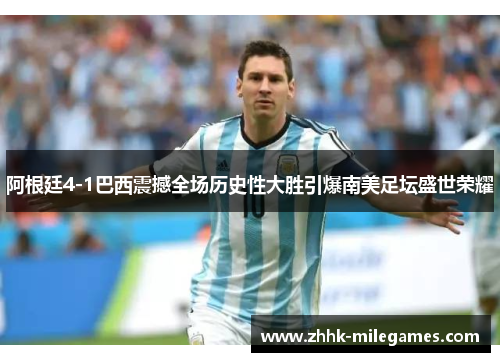 阿根廷4-1巴西震撼全场历史性大胜引爆南美足坛盛世荣耀 阿根廷4-1巴西震撼全场历史性大胜引爆南美足坛盛世荣耀