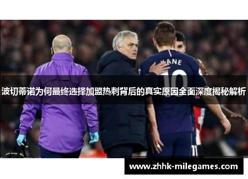 波切蒂诺为何最终选择加盟热刺背后的真实原因全面深度揭秘解析