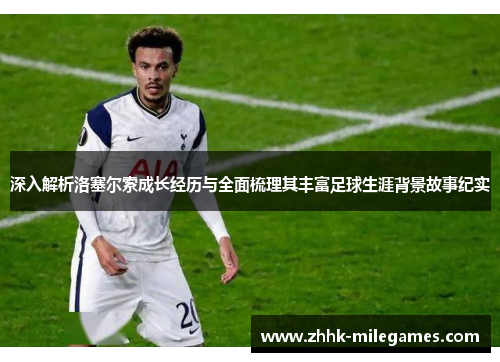 深入解析洛塞尔索成长经历与全面梳理其丰富足球生涯背景故事纪实